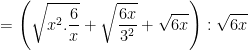 \dpi{100} =\left ( \sqrt{x^{2}.\frac{6}{x}} + \sqrt{\frac{6x}{3^{2}}} + \sqrt{6x}\right ) :\sqrt{6x}